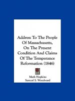 Address To The People Of Massachusetts, On The Present Condition And Claims Of The Temperance Reformation (1846)