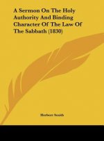 A Sermon On The Holy Authority And Binding Character Of The Law Of The Sabbath (1830)