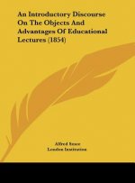 An Introductory Discourse On The Objects And Advantages Of Educational Lectures (1854)