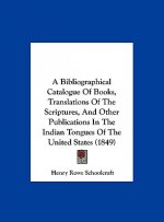 A Bibliographical Catalogue Of Books, Translations Of The Scriptures, And Other Publications In The Indian Tongues Of The United States (1849)