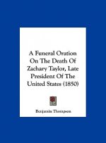 A Funeral Oration On The Death Of Zachary Taylor, Late President Of The United States (1850)