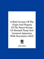 A Brief Account Of The Origin And Progress Of The Patent Syringe Or Stomach Pump And Lavement Apparatus, With Description (1832)