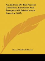 An Address On The Present Condition, Resources And Prospects Of British North America (1857)