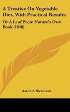 A Treatise On Vegetable Diet, With Practical Results