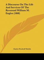A Discourse On The Life And Services Of The Reverend William M. Engles (1868)