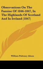 Observations On The Famine Of 1846-1847, In The Highlands Of Scotland And In Ireland (1847)