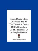 Songs, Duets, Glees, Chorusses, Etc. In The Historical Opera Of Maid Marian