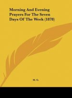 Morning And Evening Prayers For The Seven Days Of The Week (1878)