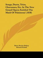 Songs, Duets, Trios, Chorusses, Etc. In The New Grand Opera Entitled The Maid Of Palaiseau! (1838)