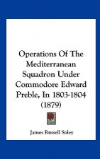 Operations Of The Mediterranean Squadron Under Commodore Edward Preble, In 1803-1804 (1879)