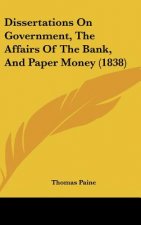 Dissertations On Government, The Affairs Of The Bank, And Paper Money (1838)