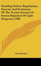 Standing Orders, Regulations, Exercise And Evolutions Of The Twenty-Second, Or Sussex Regiment Of Light Dragoons (1780)