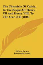 The Chronicle Of Calais, In The Reigns Of Henry VII And Henry VIII, To The Year 1540 (1846)