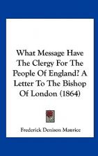 What Message Have The Clergy For The People Of England? A Letter To The Bishop Of London (1864)