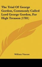 The Trial Of George Gordon, Commonly Called Lord George Gordon, For High Treason (1781)