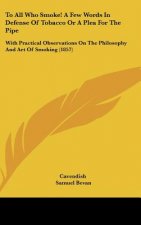 To All Who Smoke! A Few Words In Defense Of Tobacco Or A Plea For The Pipe