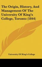 The Origin, History, And Management Of The University Of King's College, Toronto (1844)