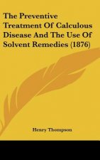 The Preventive Treatment Of Calculous Disease And The Use Of Solvent Remedies (1876)