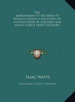The Improvement of the Mind to Which is Added a Discourse on the Education of Children and Youth (LARGE PRINT EDITION)