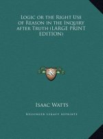 Logic or the Right Use of Reason in the Inquiry after Truth (LARGE PRINT EDITION)
