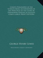 Comte's Philosophy of the Sciences Being an Exposition of the Principles of the Cours de Philosophie Positive of Auguste Comte (LARGE PRINT EDITION)