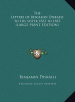 The Letters of Benjamin Disraeli to His Sister 1832 to 1852 (LARGE PRINT EDITION)