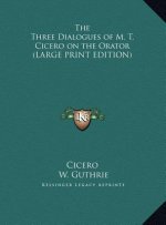 The Three Dialogues of M. T. Cicero on the Orator (LARGE PRINT EDITION)