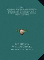 The Works of Ben Jonson with Notes, Critical and Explanatory and a Biographical Memoir V3 (LARGE PRINT EDITION)