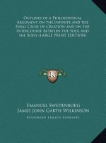 Outlines of a Philosophical Argument on the Infinite and the Final Cause of Creation and on the Intercourse Between the Soul and the Body (LARGE PRINT