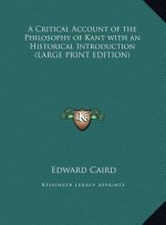 A Critical Account of the Philosophy of Kant with an Historical Introduction (LARGE PRINT EDITION)