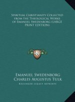 Spiritual Christianity Collected from the Theological Works of Emanuel Swedenborg (LARGE PRINT EDITION)