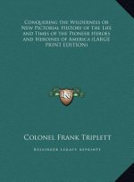 Conquering the Wilderness or New Pictorial History of the Life and Times of the Pioneer Heroes and Heroines of America (LARGE PRINT EDITION)