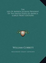 The Life Of Andrew Jackson President Of The United States Of America (LARGE PRINT EDITION)
