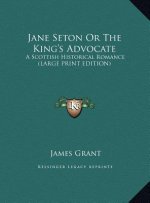 Jane Seton Or The King's Advocate