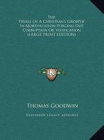 The Tryall Of A Christian's Growth In Mortification Purging Out Corruption Or Vivification (LARGE PRINT EDITION)