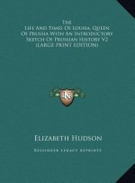 The Life And Times Of Louisa, Queen Of Prussia With An Introductory Sketch Of Prussian History V2 (LARGE PRINT EDITION)