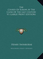 The Courts Of Europe At The Close Of The Last Century V1 (LARGE PRINT EDITION)