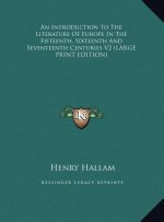 An Introduction To The Literature Of Europe In The Fifteenth, Sixteenth And Seventeenth Centuries V2 (LARGE PRINT EDITION)