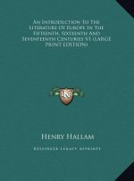 An Introduction To The Literature Of Europe In The Fifteenth, Sixteenth And Seventeenth Centuries V1 (LARGE PRINT EDITION)