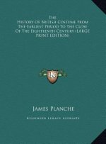 The History Of British Costume From The Earliest Period To The Close Of The Eighteenth Century (LARGE PRINT EDITION)