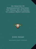 An Analysis Of Horsemanship Teaching The Whole Art Of Riding V3 (LARGE PRINT EDITION)