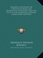 Mediaeval Philosophy Or A Treatise Of Moral And Metaphysical Philosophy From The Fifth To The Fourteenth Century (LARGE PRINT EDITION)