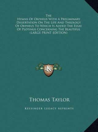 The Hymns Of Orpheus With A Preliminary Dissertation On The Life And Theology Of Orpheus To Which Is Added The Essay Of Plotinus Concerning The Beauti