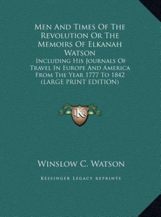 Men And Times Of The Revolution Or The Memoirs Of Elkanah Watson