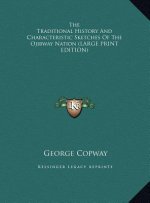 The Traditional History And Characteristic Sketches Of The Ojibway Nation (LARGE PRINT EDITION)