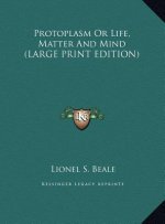 Protoplasm Or Life, Matter And Mind (LARGE PRINT EDITION)