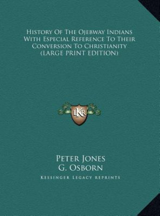 History Of The Ojebway Indians With Especial Reference To Their Conversion To Christianity (LARGE PRINT EDITION)