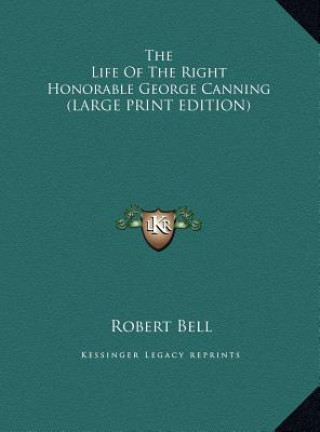 The Life Of The Right Honorable George Canning (LARGE PRINT EDITION)