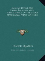 Emblems Divine And Moral Together With Hieroglyphics Of The Life Of Man (LARGE PRINT EDITION)