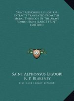 Saint Alphonsus Liguori Or Extracts Translated From The Moral Theology Of The Above Romish Saint (LARGE PRINT EDITION)